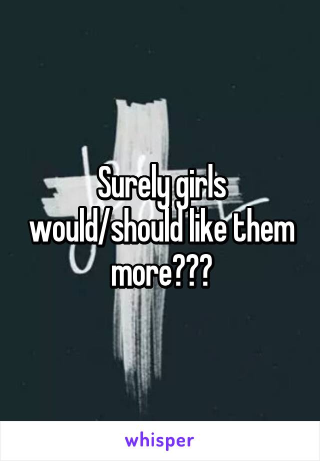 Surely girls would/should like them more???
