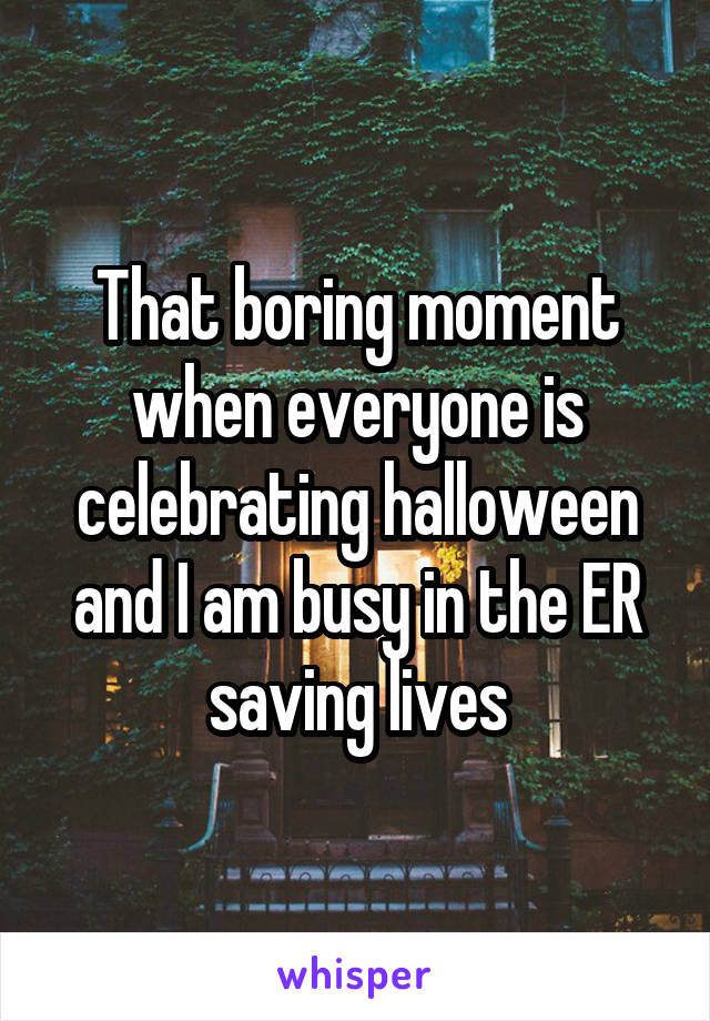 That boring moment when everyone is celebrating halloween and I am busy in the ER saving lives