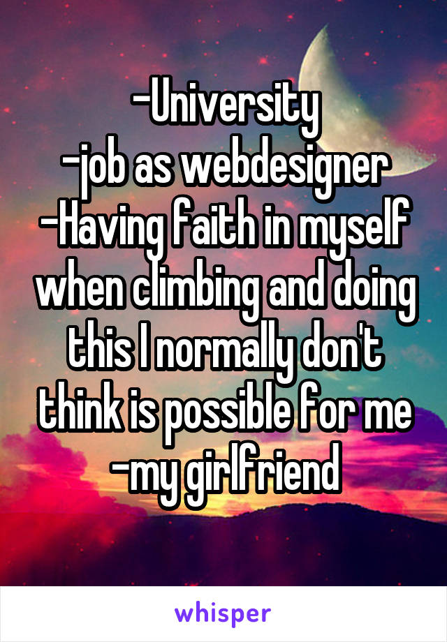 -University
-job as webdesigner
-Having faith in myself when climbing and doing this I normally don't think is possible for me
-my girlfriend
