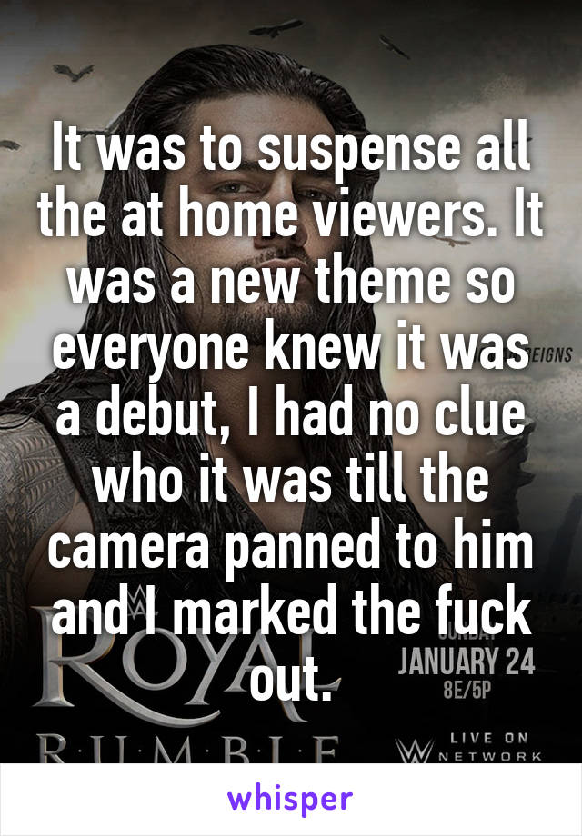 It was to suspense all the at home viewers. It was a new theme so everyone knew it was a debut, I had no clue who it was till the camera panned to him and I marked the fuck out.