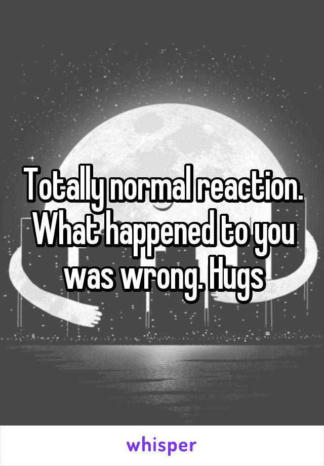 Totally normal reaction. What happened to you was wrong. Hugs
