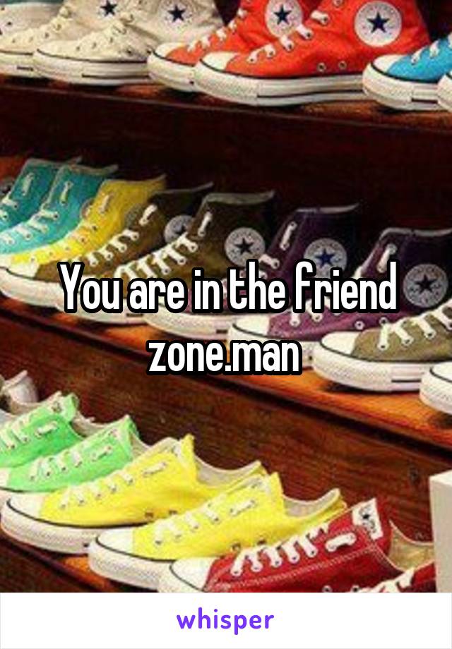 You are in the friend zone.man 