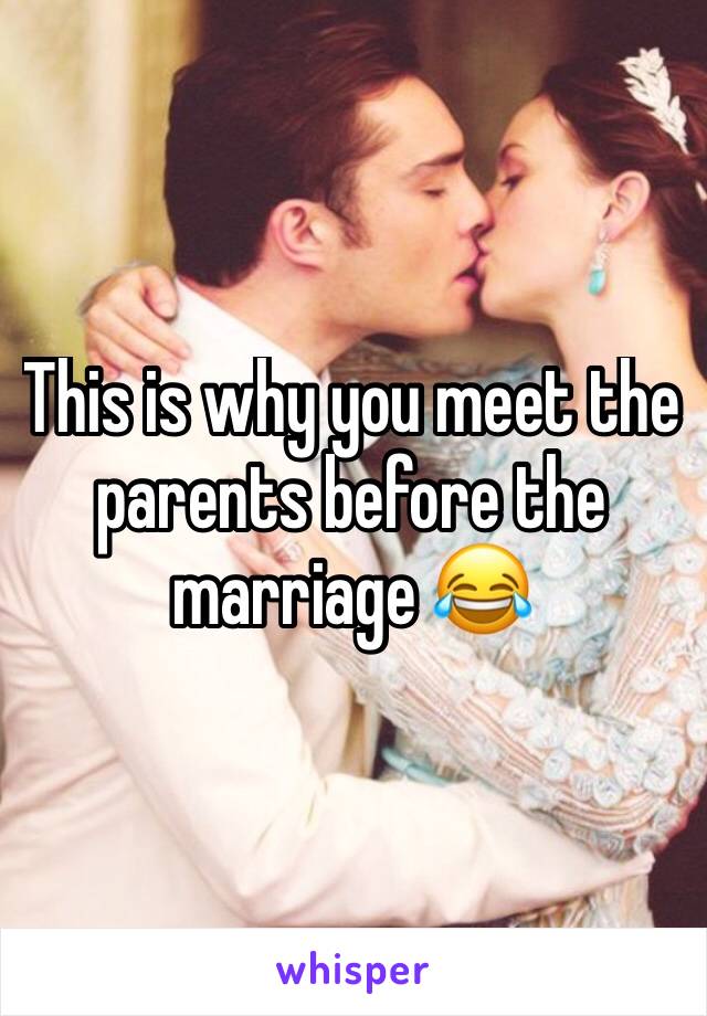 This is why you meet the parents before the marriage 😂