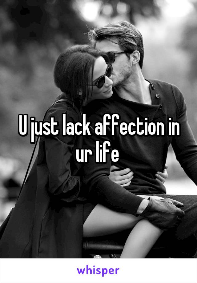 U just lack affection in ur life 