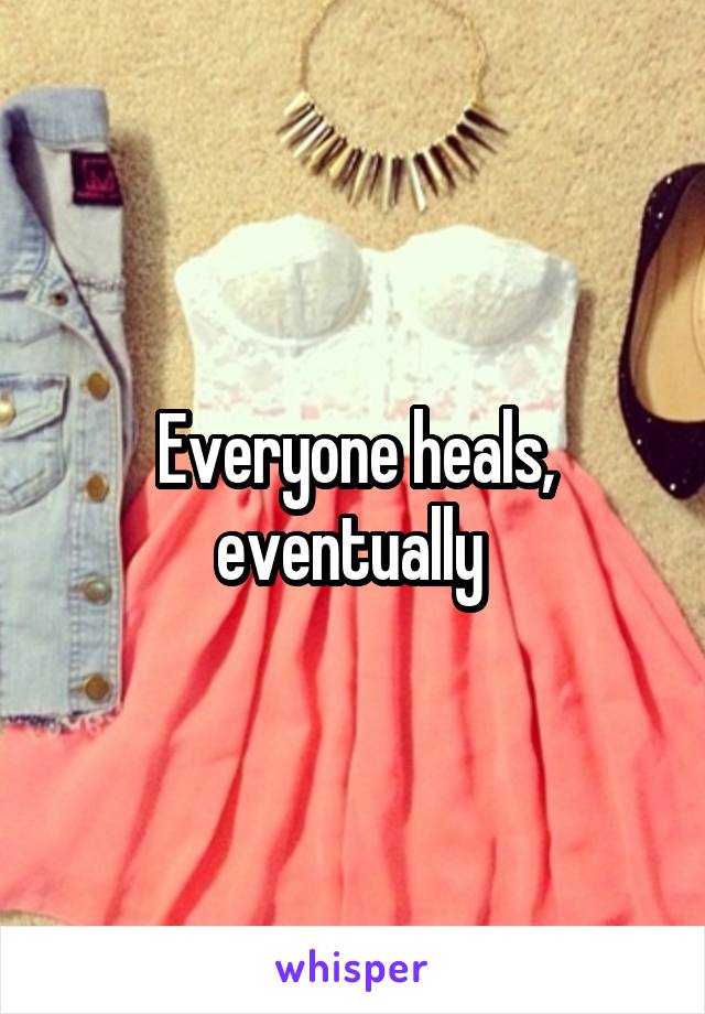 Everyone heals, eventually 