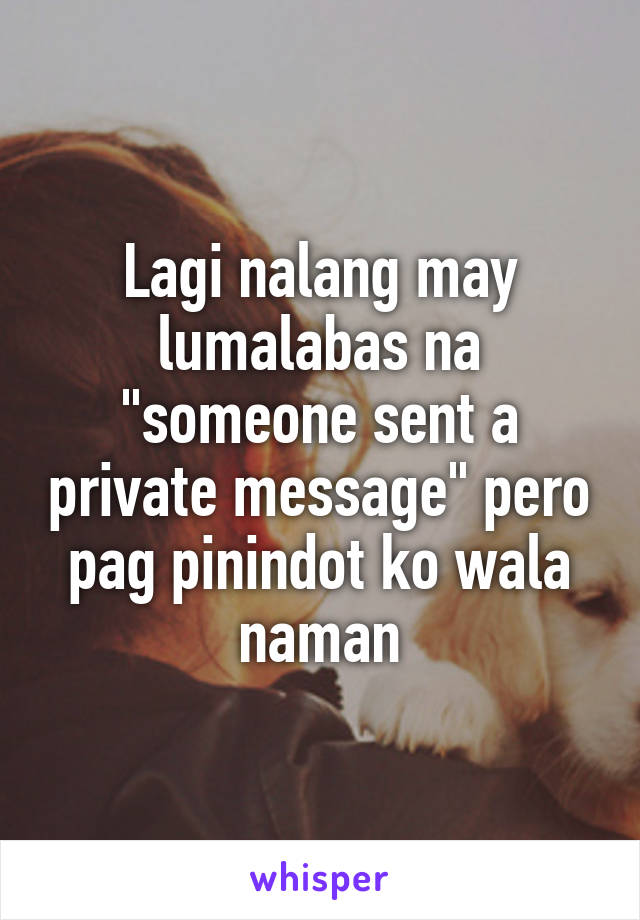 Lagi nalang may lumalabas na "someone sent a private message" pero pag pinindot ko wala naman