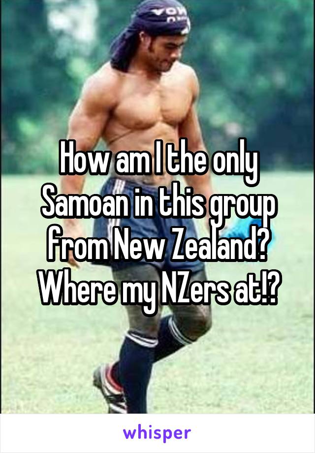 How am I the only Samoan in this group from New Zealand? Where my NZers at!?