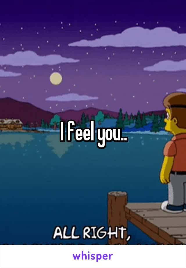 I feel you..