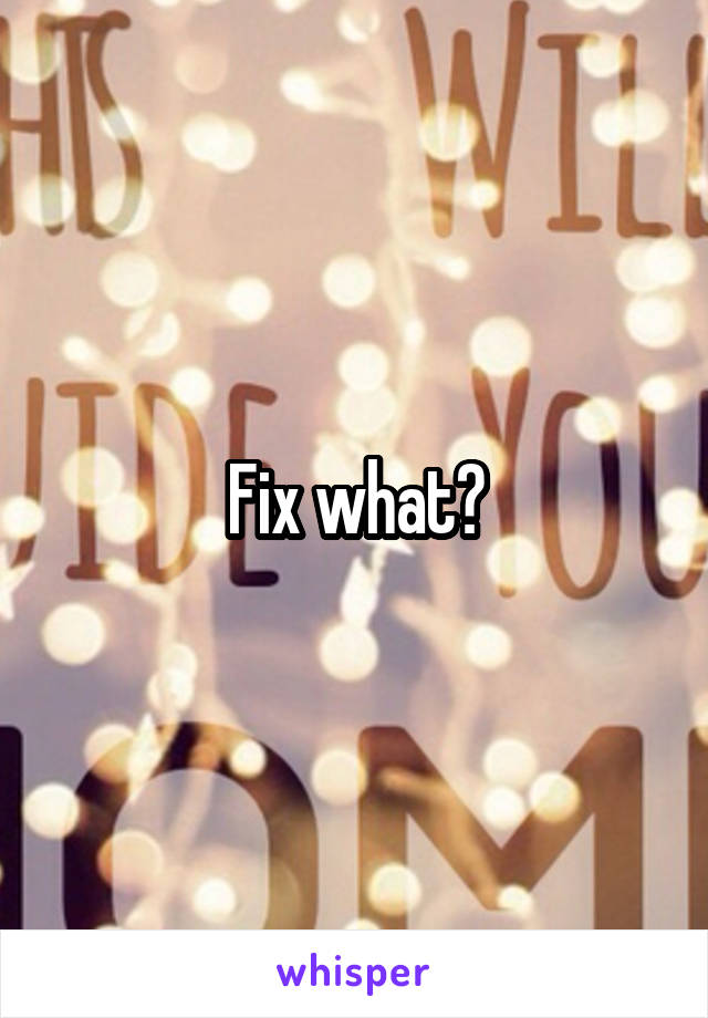 Fix what?