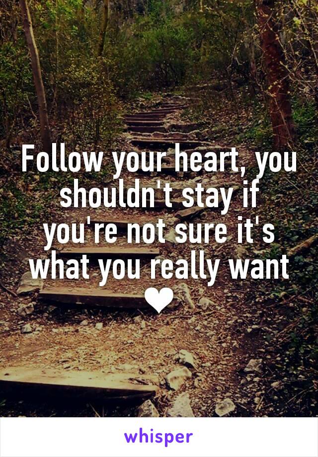 Follow your heart, you shouldn't stay if you're not sure it's what you really want ❤