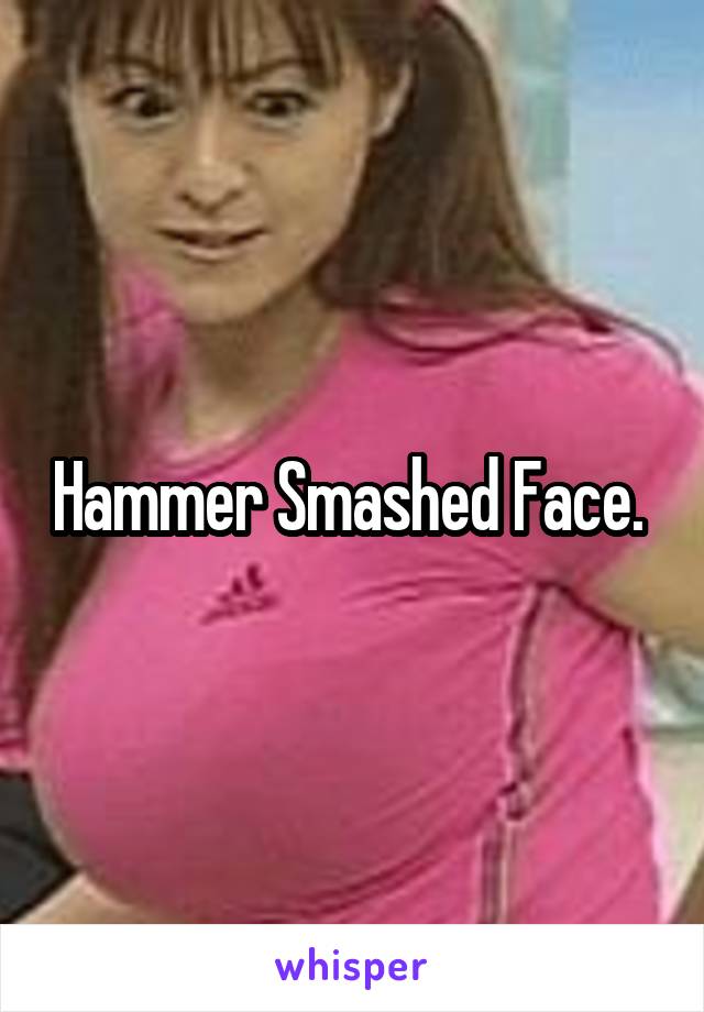 Hammer Smashed Face. 