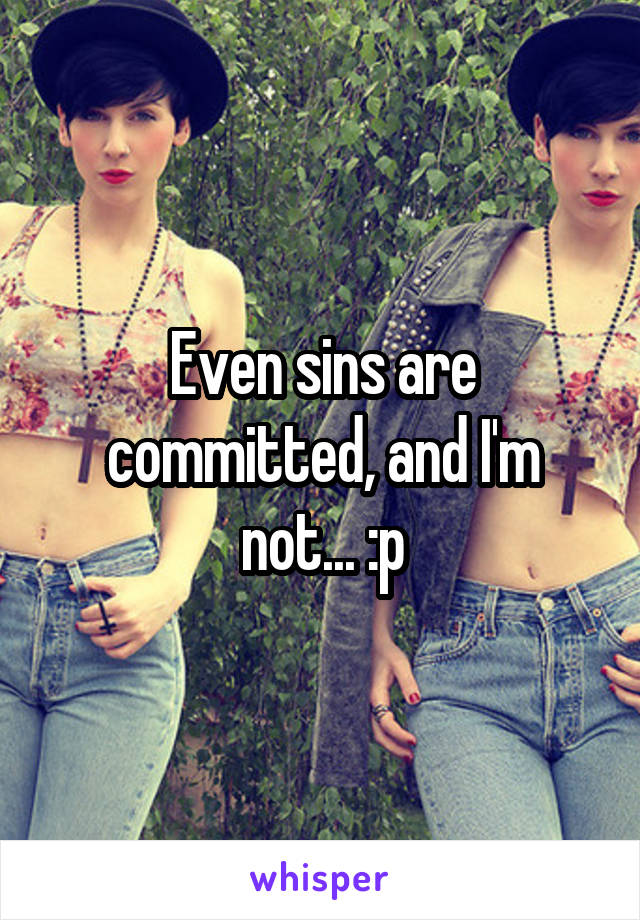Even sins are committed, and I'm not... :p