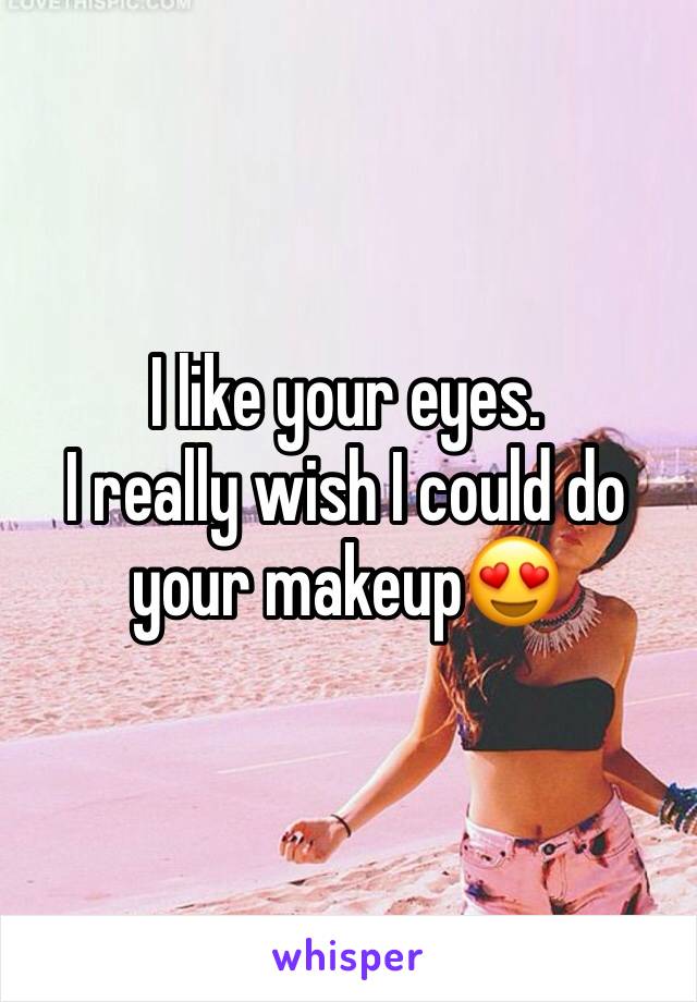 I like your eyes. 
I really wish I could do your makeup😍