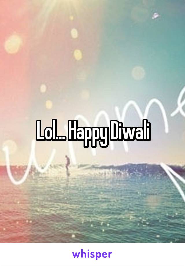Lol... Happy Diwali