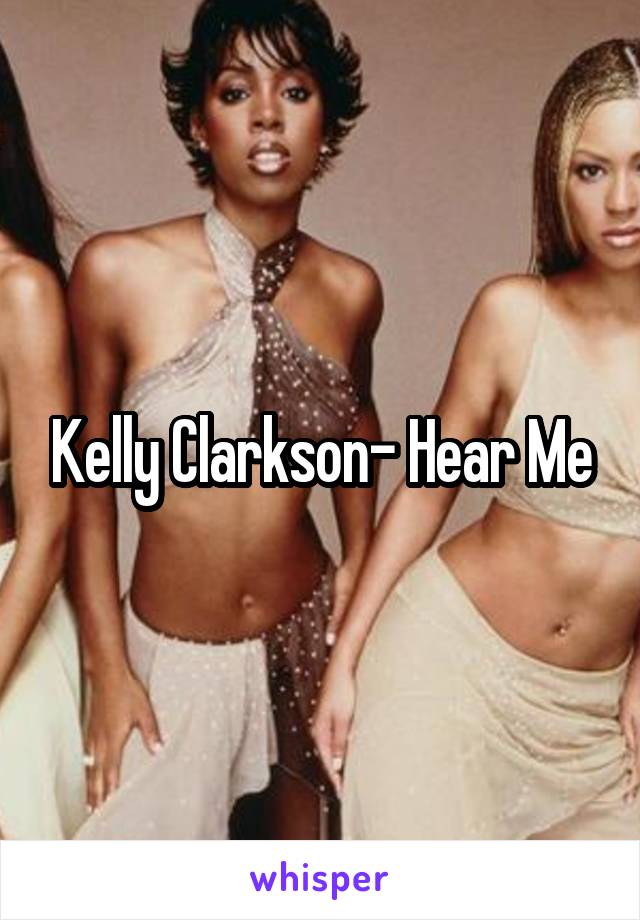 Kelly Clarkson- Hear Me