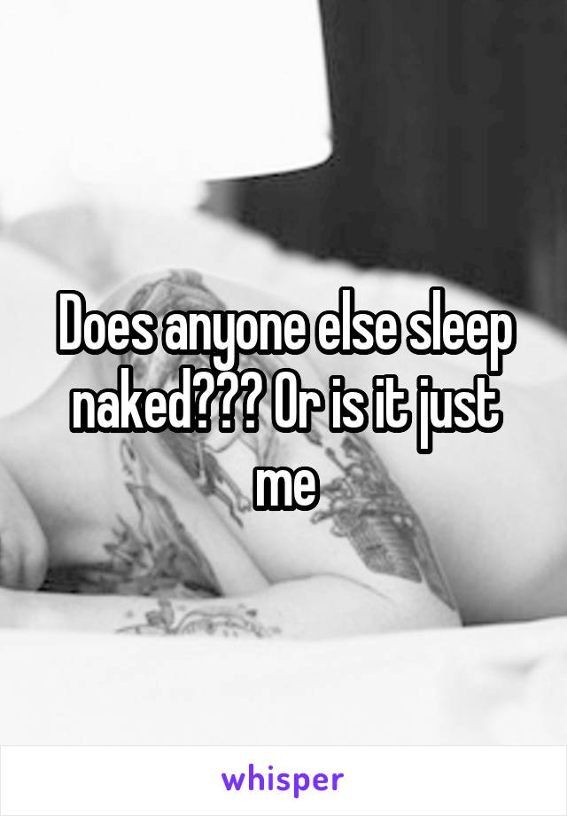 Does anyone else sleep naked??? Or is it just me
