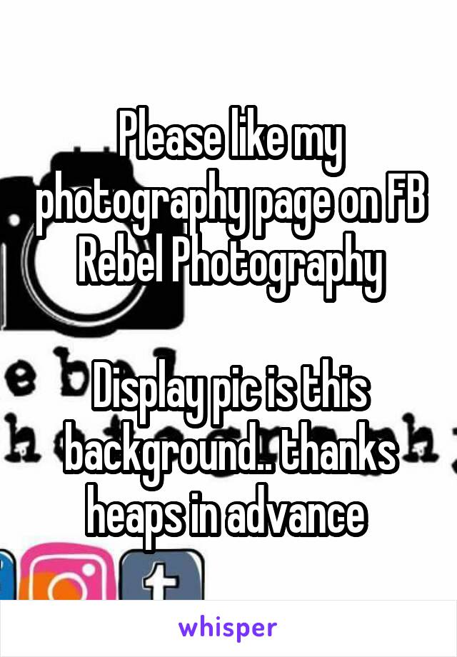 Please like my photography page on FB
Rebel Photography

Display pic is this background.. thanks heaps in advance 