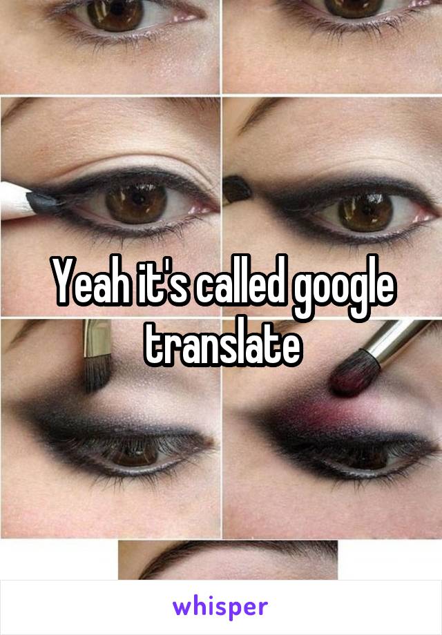 Yeah it's called google translate