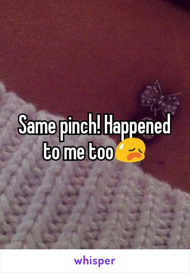 Same pinch! Happened to me too😥