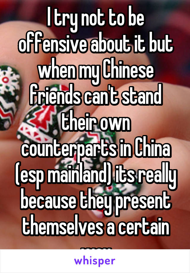 I try not to be offensive about it but when my Chinese friends can't stand their own counterparts in China (esp mainland) its really because they present themselves a certain way