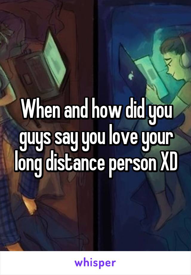 When and how did you guys say you love your long distance person XD