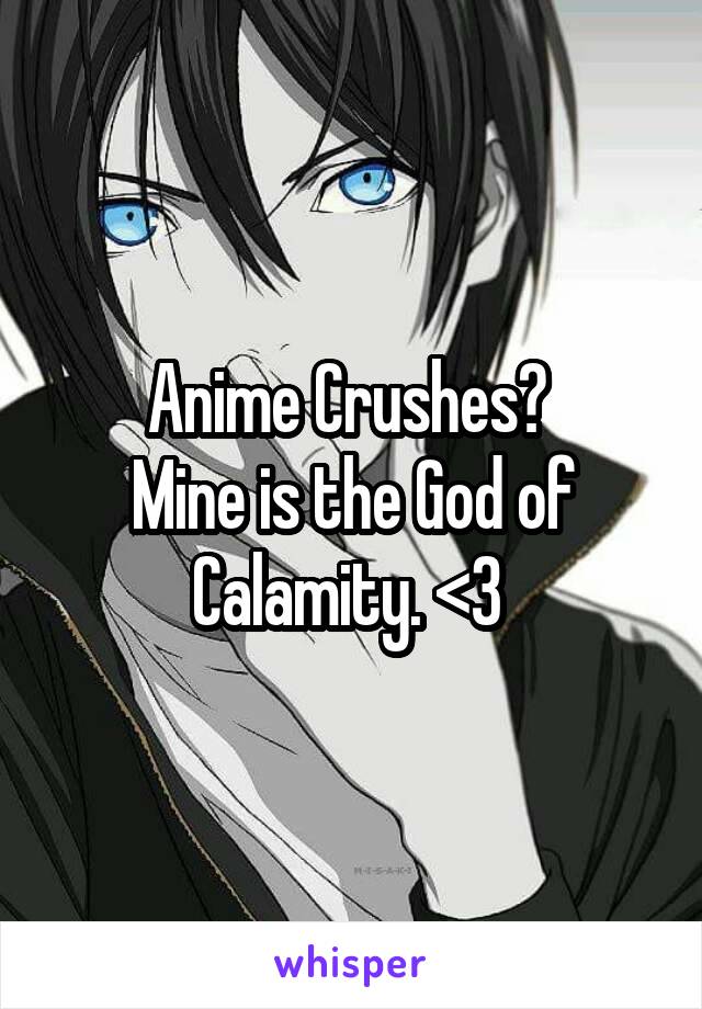Anime Crushes? 
Mine is the God of Calamity. <3 