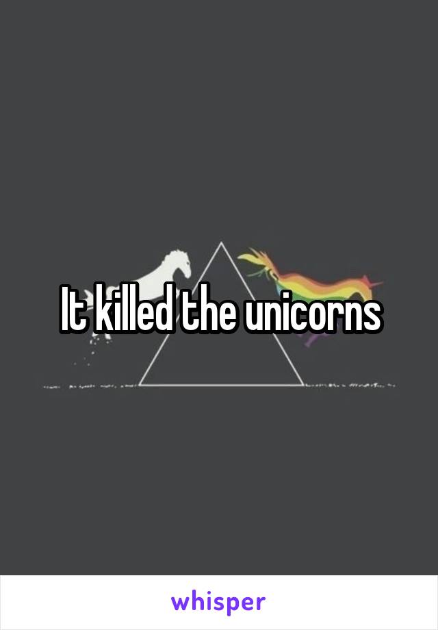 It killed the unicorns