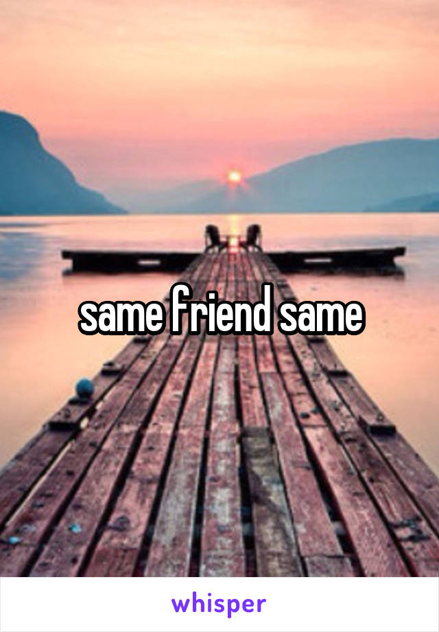 same friend same
