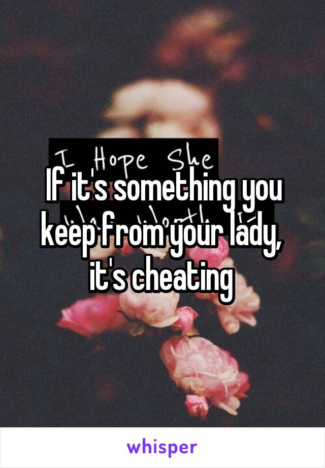 If it's something you keep from your lady,  it's cheating 