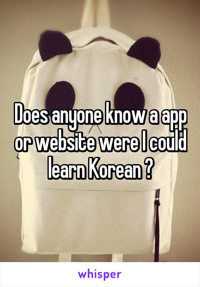 Does anyone know a app or website were I could learn Korean ?