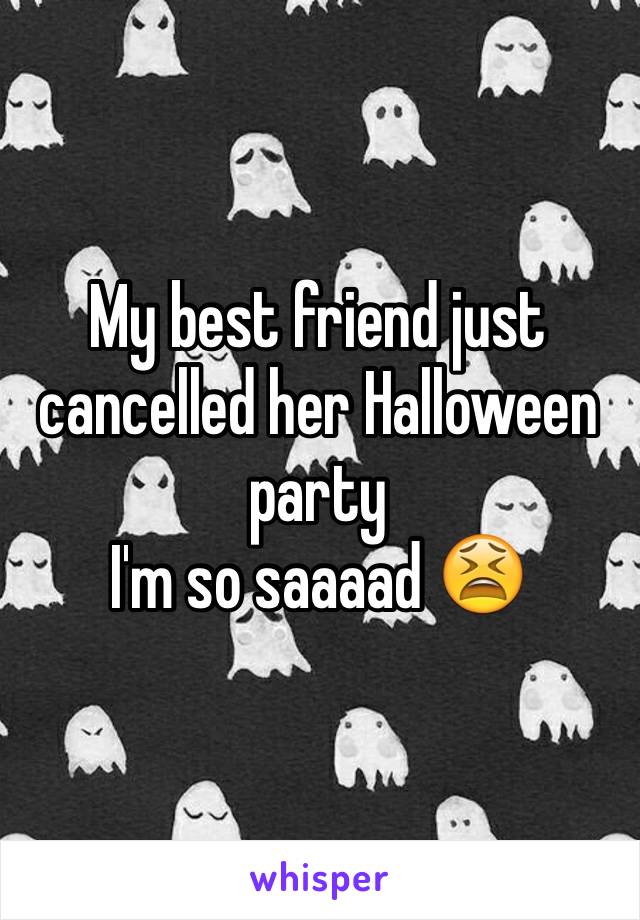 My best friend just cancelled her Halloween party
I'm so saaaad 😫