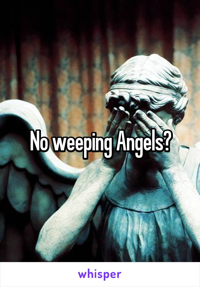 No weeping Angels?