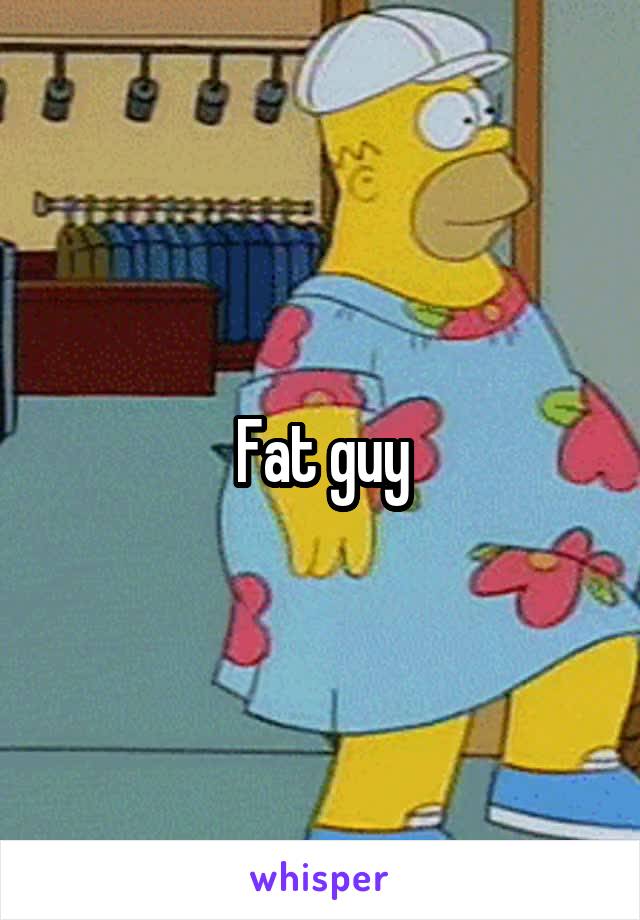 Fat guy