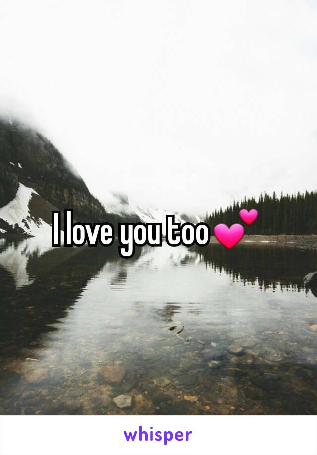 I love you too💕