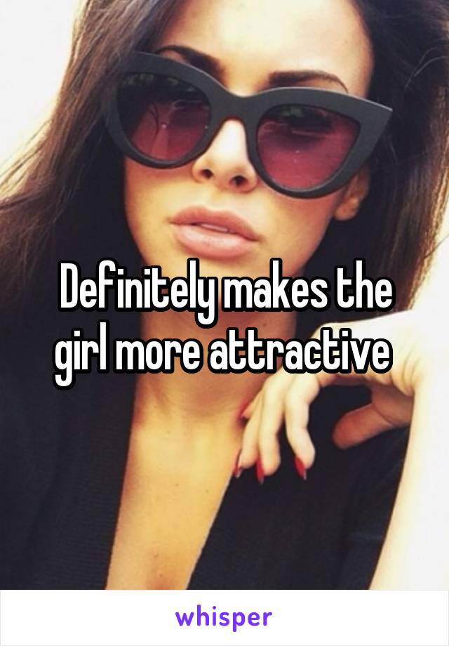 Definitely makes the girl more attractive 