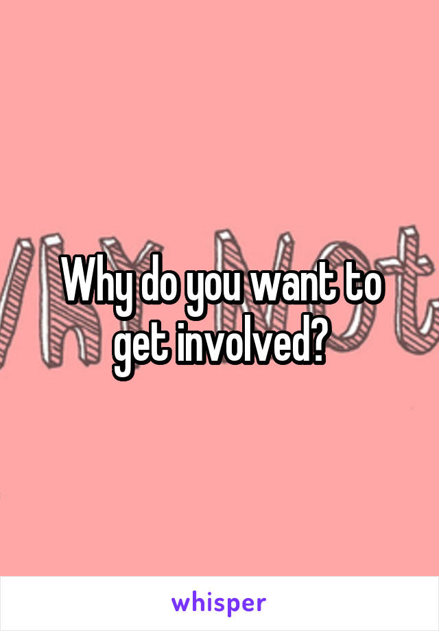 Why do you want to get involved?