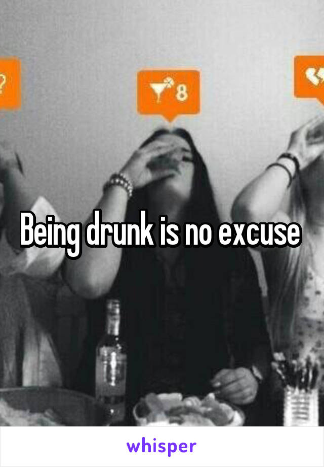 Being drunk is no excuse 