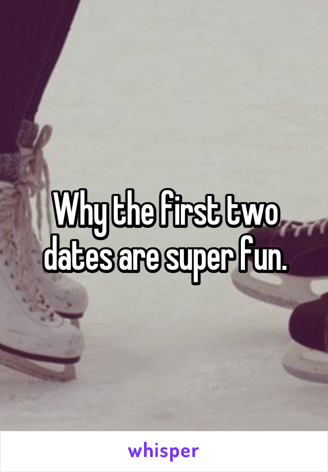 Why the first two dates are super fun.