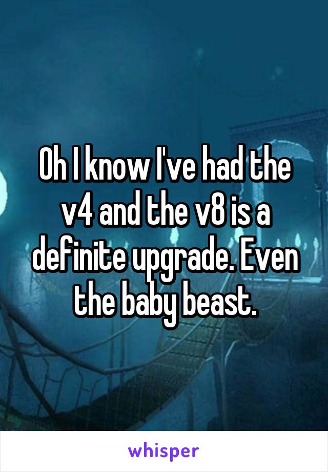Oh I know I've had the v4 and the v8 is a definite upgrade. Even the baby beast.
