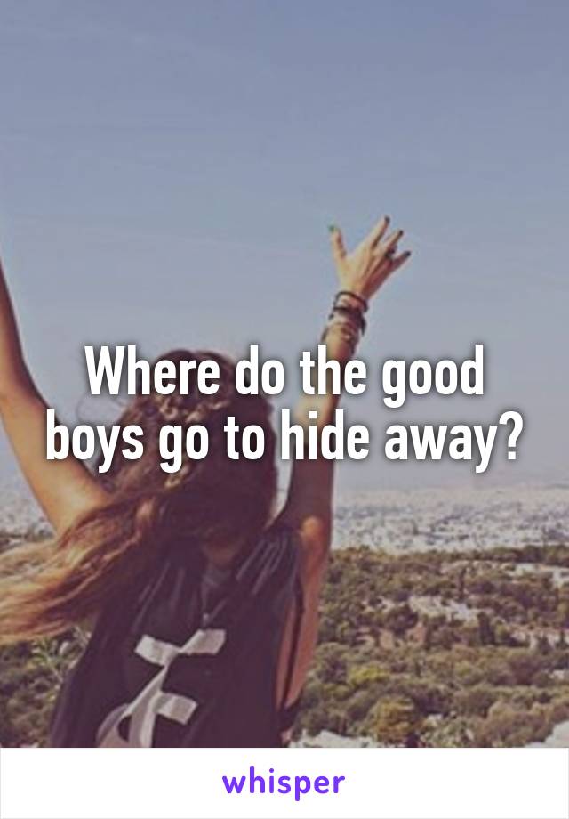 Where do the good boys go to hide away?