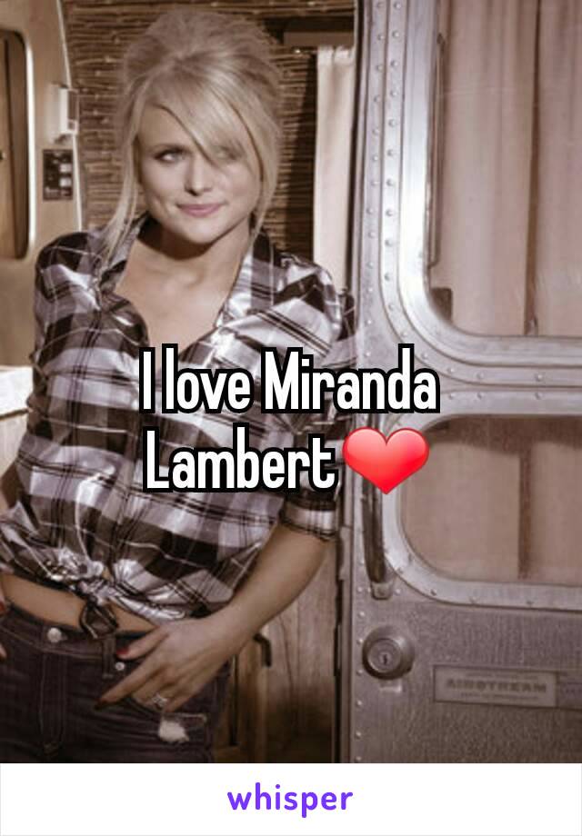 I love Miranda Lambert❤