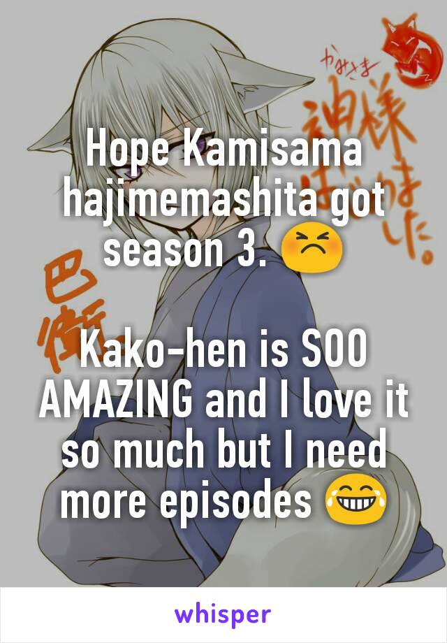 Hope Kamisama hajimemashita got season 3. 😣

Kako-hen is SOO AMAZING and I love it so much but I need more episodes 😂