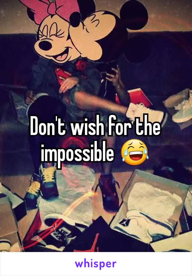 Don't wish for the impossible 😂