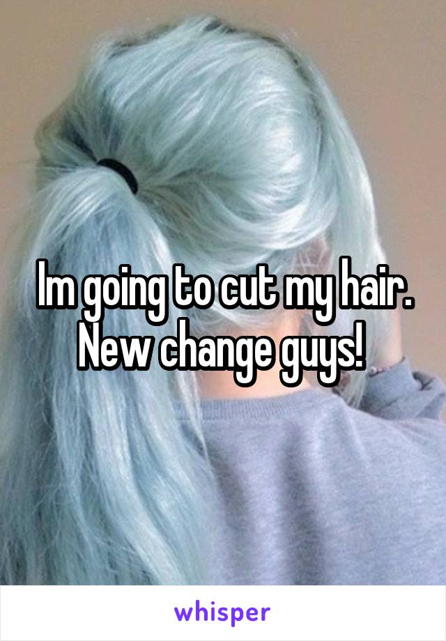 Im going to cut my hair. New change guys! 