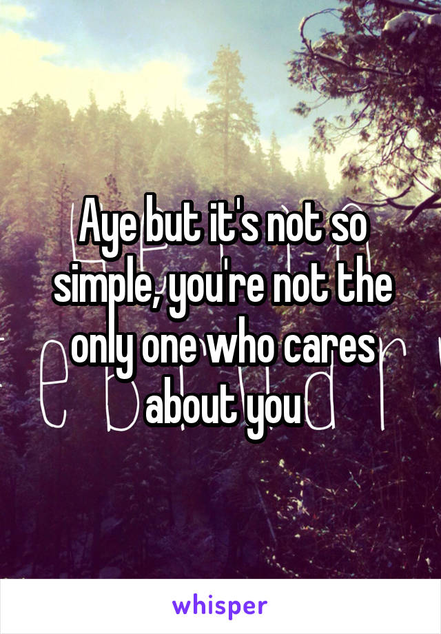 Aye but it's not so simple, you're not the only one who cares about you