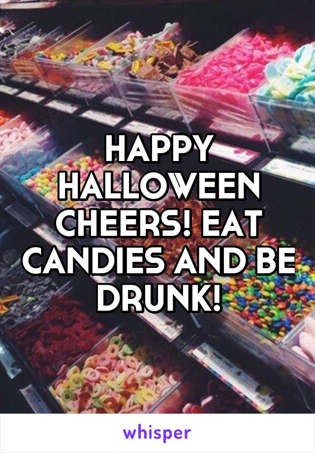 HAPPY HALLOWEEN CHEERS! EAT CANDIES AND BE DRUNK!