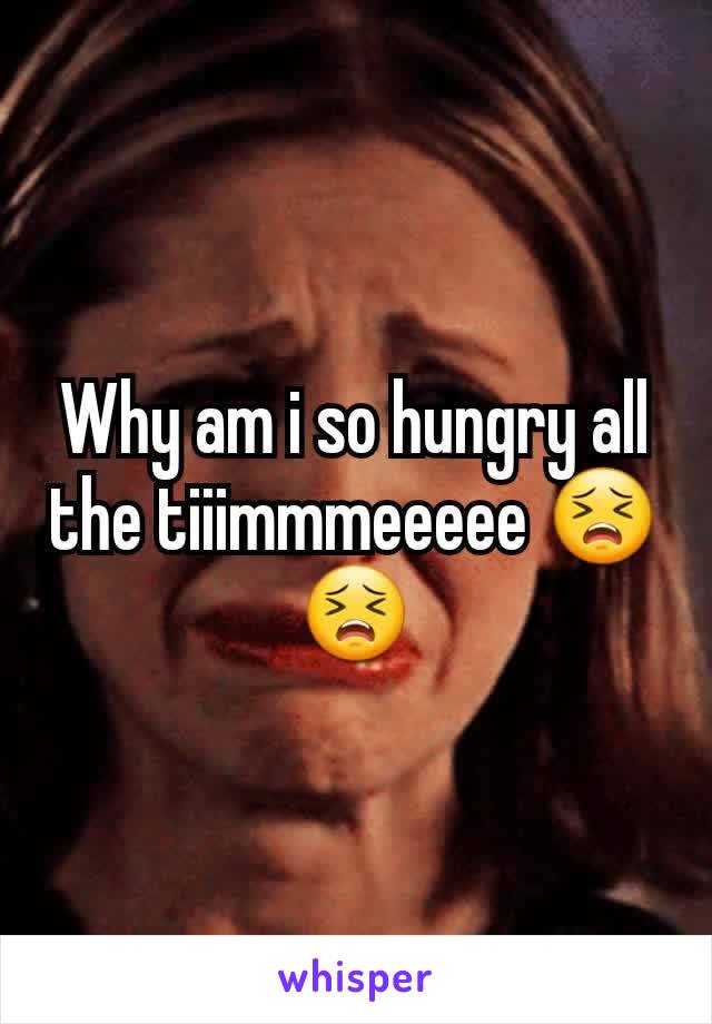 Why am i so hungry all the tiiimmmeeeee 😣😣