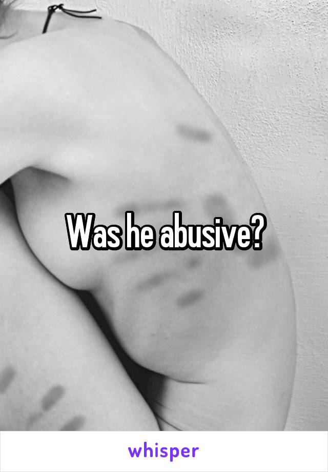 Was he abusive?
