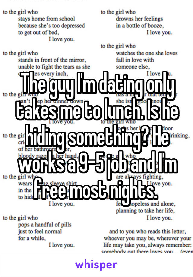 The guy I'm dating only takes me to lunch. Is he hiding something? He works a 9-5 job and I'm free most nights. 