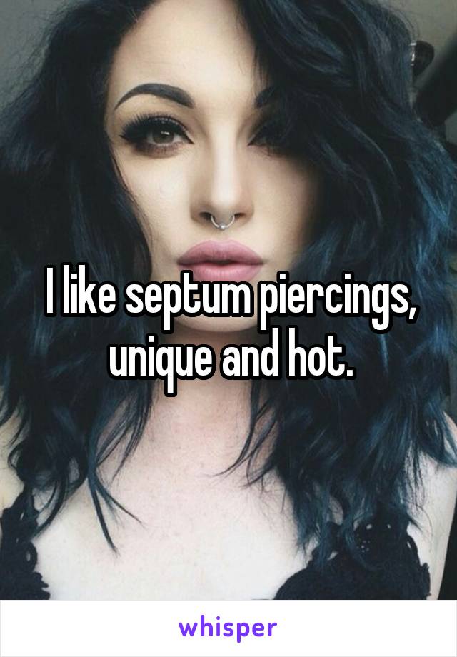 I like septum piercings, unique and hot.